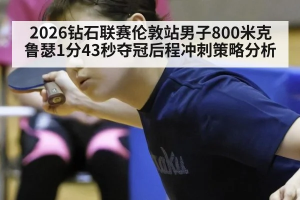 2026钻石联赛伦敦站男子800米克鲁瑟1分43秒夺冠后程冲刺策略分析