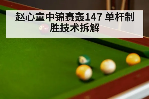 赵心童中锦赛轰147 单杆制胜技术拆解