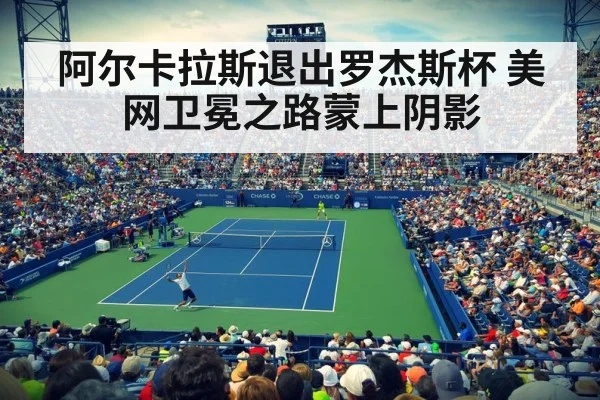 阿尔卡拉斯退出罗杰斯杯 美网卫冕之路蒙上阴影