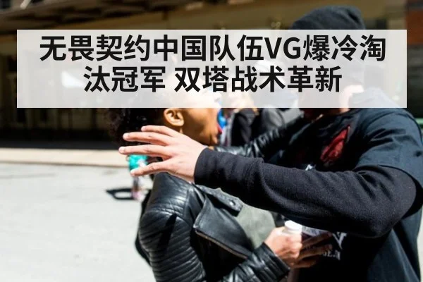 无畏契约中国队伍VG爆冷淘汰冠军 双塔战术革新