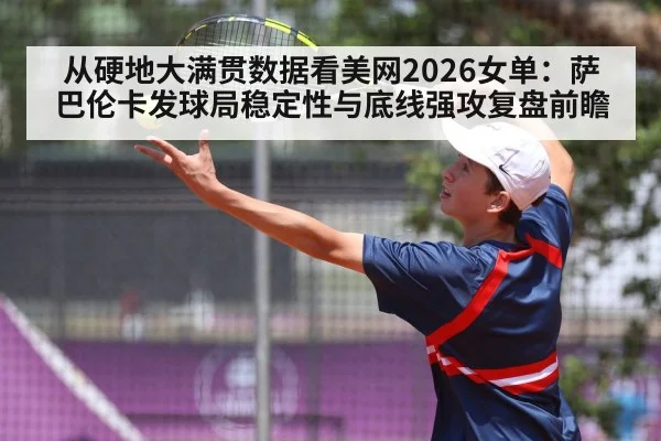 从硬地大满贯数据看美网2026女单：萨巴伦卡发球局稳定性与底线强攻复盘前瞻
