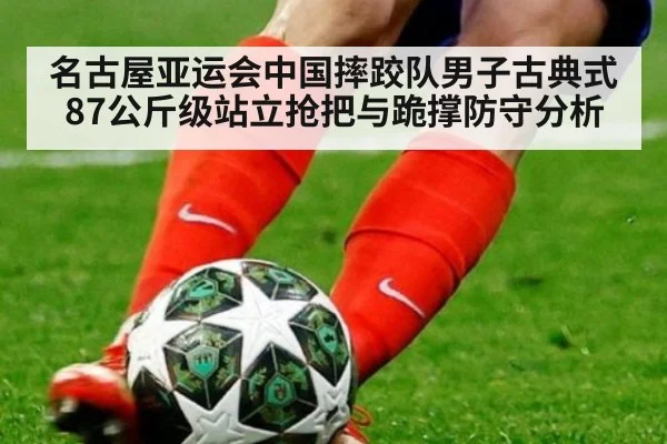 名古屋亚运会中国摔跤队男子古典式87公斤级站立抢把与跪撑防守分析