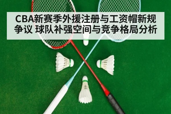 CBA新赛季外援注册与工资帽新规争议 球队补强空间与竞争格局分析