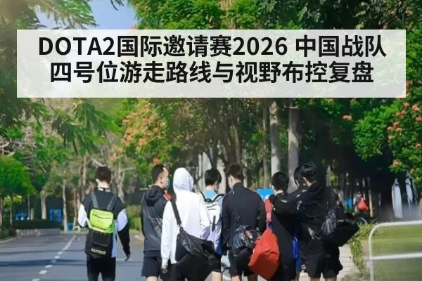 DOTA2国际邀请赛2026 中国战队四号位游走路线与视野布控复盘